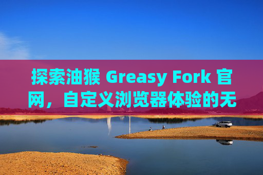 探索油猴 Greasy Fork 官网,自定义浏览器体验的无限可能
